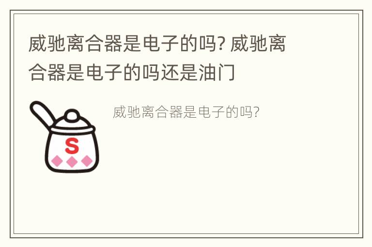 威驰离合器是电子的吗? 威驰离合器是电子的吗还是油门