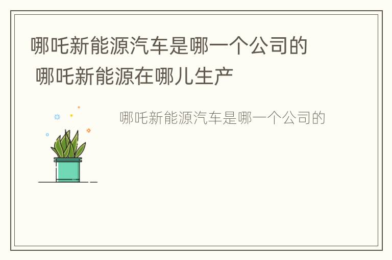 哪吒新能源汽车是哪一个公司的 哪吒新能源在哪儿生产