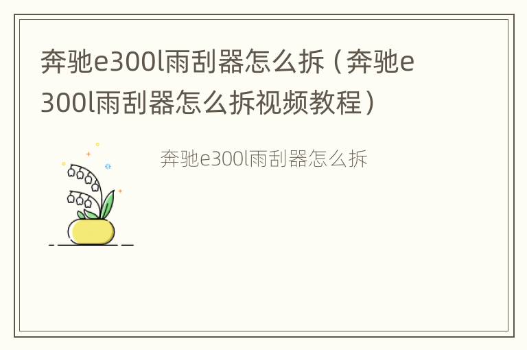 奔驰e300l雨刮器怎么拆（奔驰e300l雨刮器怎么拆视频教程）