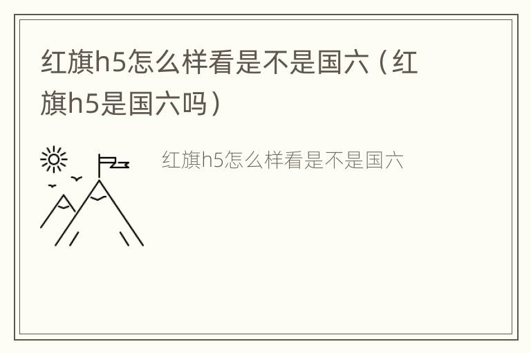 红旗h5怎么样看是不是国六（红旗h5是国六吗）