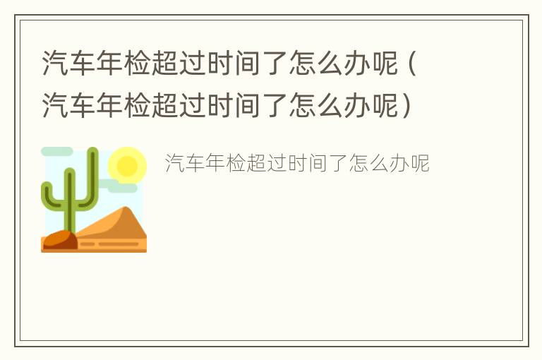 汽车年检超过时间了怎么办呢（汽车年检超过时间了怎么办呢）