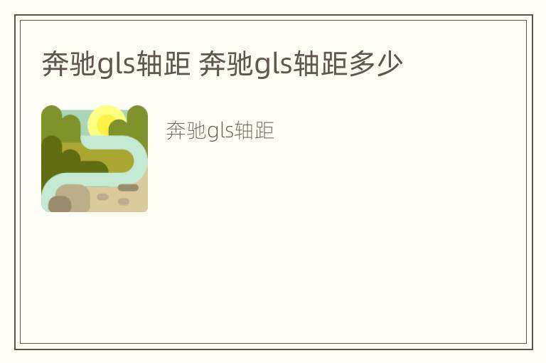 奔驰gls轴距 奔驰gls轴距多少