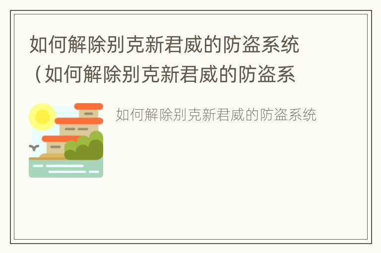 如何解除别克新君威的防盗系统（如何解除别克新君威的防盗系统声音）