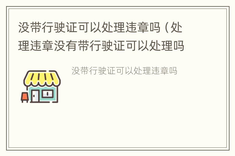 没带行驶证可以处理违章吗（处理违章没有带行驶证可以处理吗）