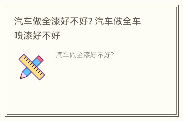 汽车做全漆好不好? 汽车做全车喷漆好不好