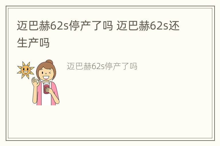 迈巴赫62s停产了吗 迈巴赫62s还生产吗