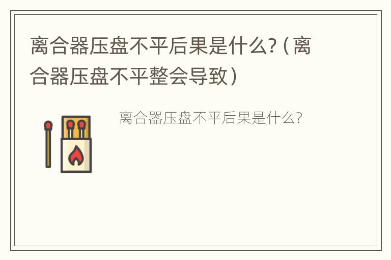 离合器压盘不平后果是什么?（离合器压盘不平整会导致）