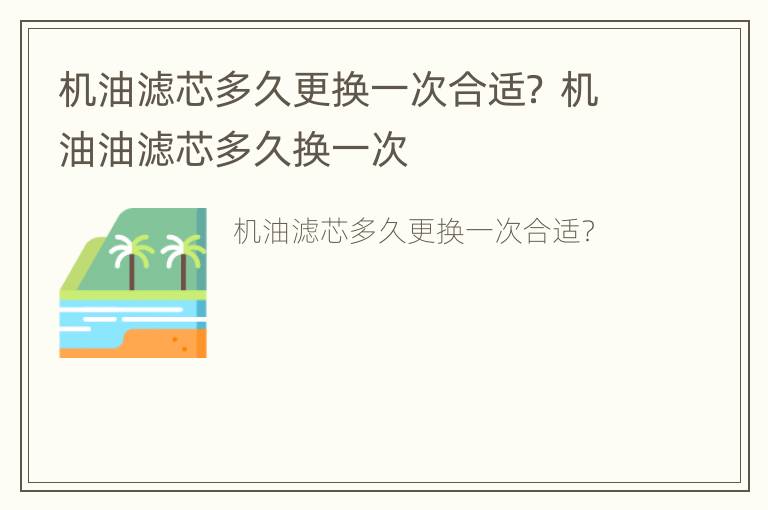 机油滤芯多久更换一次合适？ 机油油滤芯多久换一次