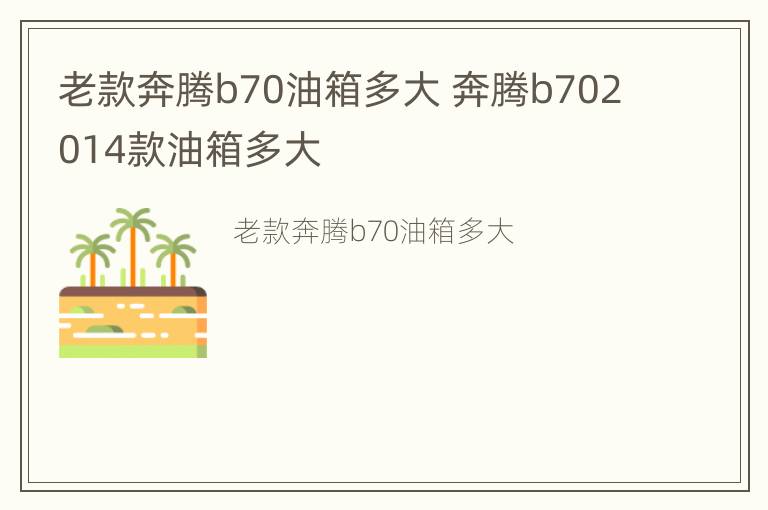 老款奔腾b70油箱多大 奔腾b702014款油箱多大