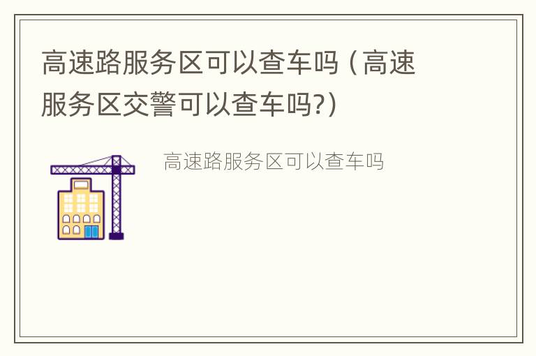 高速路服务区可以查车吗（高速服务区交警可以查车吗?）