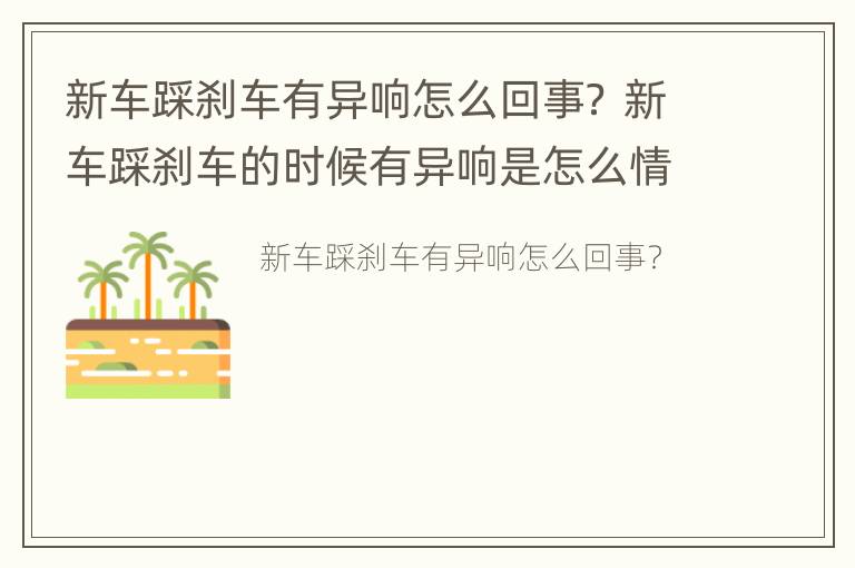 新车踩刹车有异响怎么回事？ 新车踩刹车的时候有异响是怎么情况