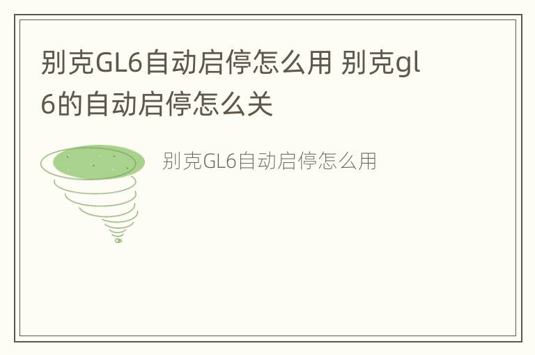 别克GL6自动启停怎么用 别克gl6的自动启停怎么关