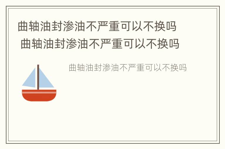 曲轴油封渗油不严重可以不换吗 曲轴油封渗油不严重可以不换吗