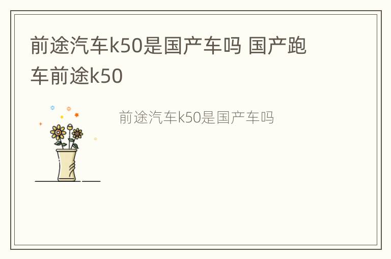 前途汽车k50是国产车吗 国产跑车前途k50