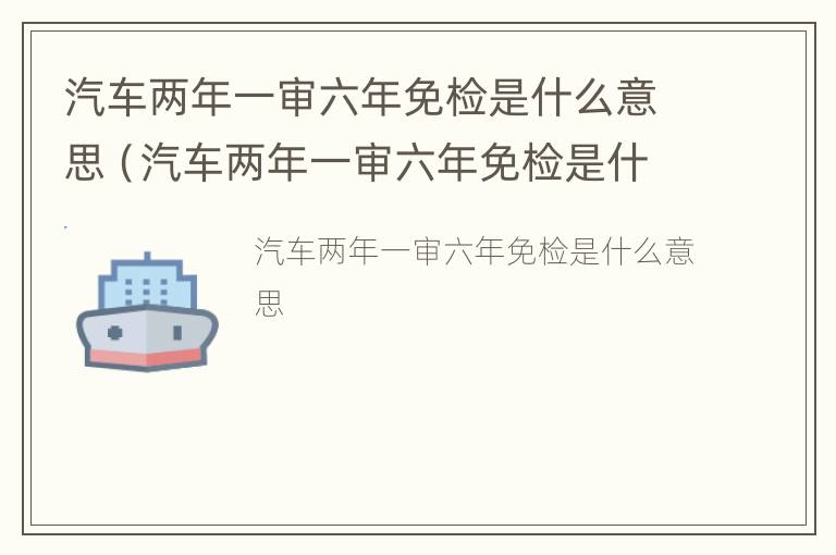 汽车两年一审六年免检是什么意思（汽车两年一审六年免检是什么意思呀）