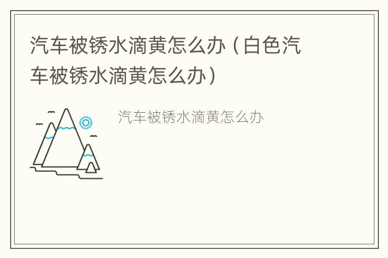 汽车被锈水滴黄怎么办（白色汽车被锈水滴黄怎么办）