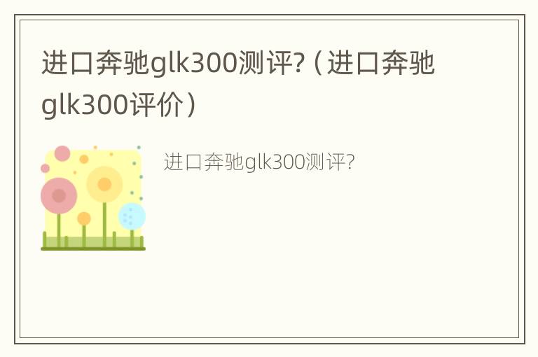 进口奔驰glk300测评?（进口奔驰glk300评价）