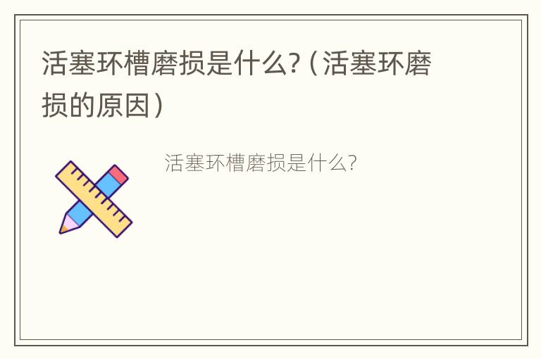 活塞环槽磨损是什么?（活塞环磨损的原因）