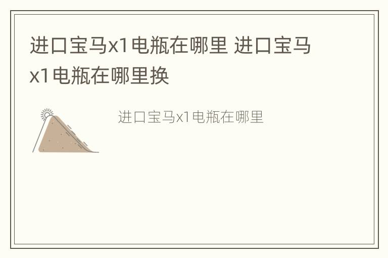 进口宝马x1电瓶在哪里 进口宝马x1电瓶在哪里换