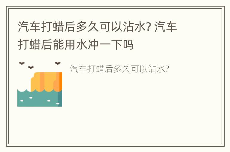 汽车打蜡后多久可以沾水? 汽车打蜡后能用水冲一下吗