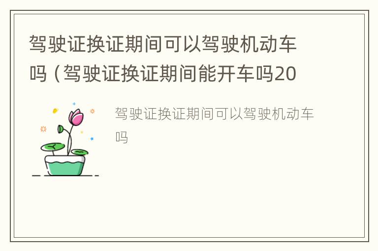 驾驶证换证期间可以驾驶机动车吗（驾驶证换证期间能开车吗2020）