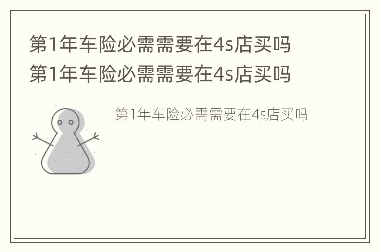 第1年车险必需需要在4s店买吗 第1年车险必需需要在4s店买吗