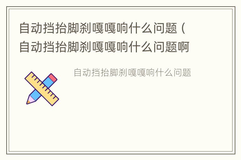 自动挡抬脚刹嘎嘎响什么问题（自动挡抬脚刹嘎嘎响什么问题啊）