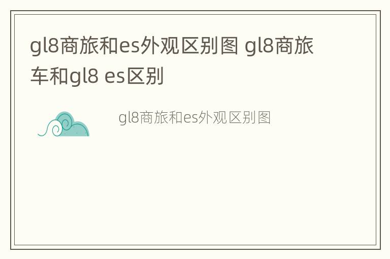 gl8商旅和es外观区别图 gl8商旅车和gl8 es区别