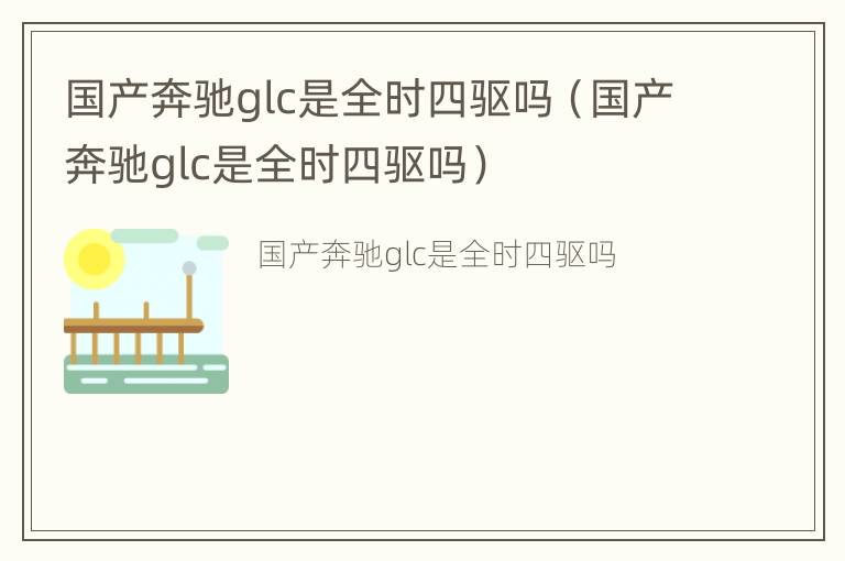 国产奔驰glc是全时四驱吗（国产奔驰glc是全时四驱吗）