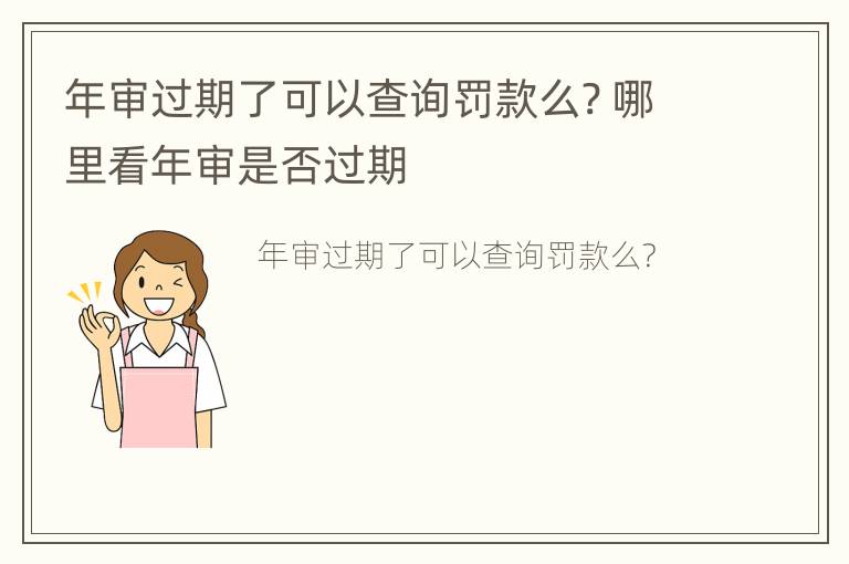 年审过期了可以查询罚款么? 哪里看年审是否过期