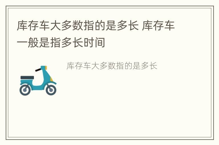 库存车大多数指的是多长 库存车一般是指多长时间