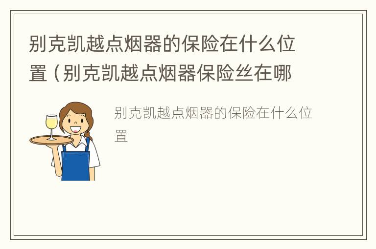 别克凯越点烟器的保险在什么位置（别克凯越点烟器保险丝在哪个位置）