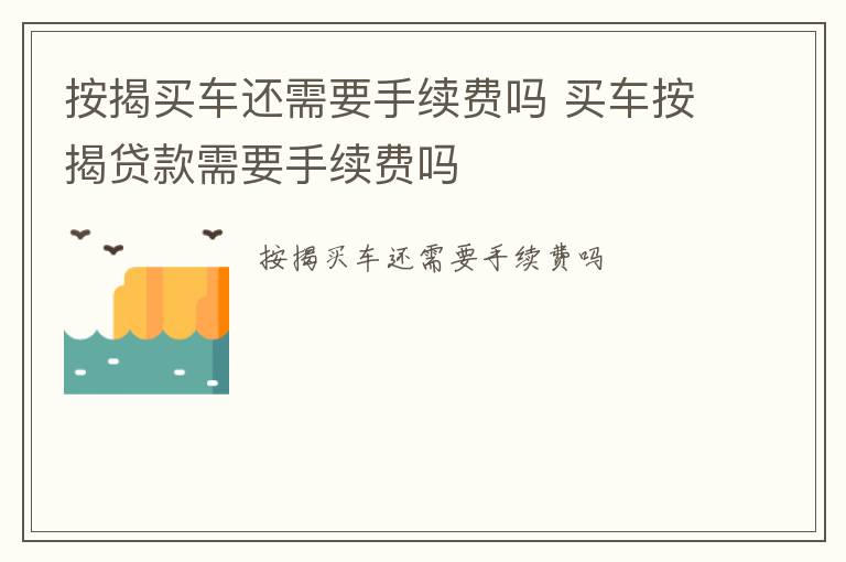 按揭买车还需要手续费吗 买车按揭贷款需要手续费吗