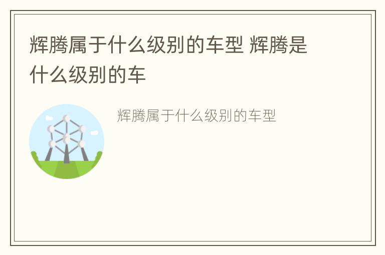 辉腾属于什么级别的车型 辉腾是什么级别的车