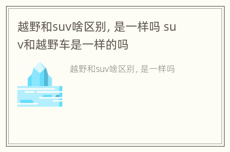 越野和suv啥区别，是一样吗 suv和越野车是一样的吗