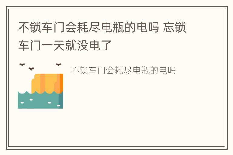 不锁车门会耗尽电瓶的电吗 忘锁车门一天就没电了