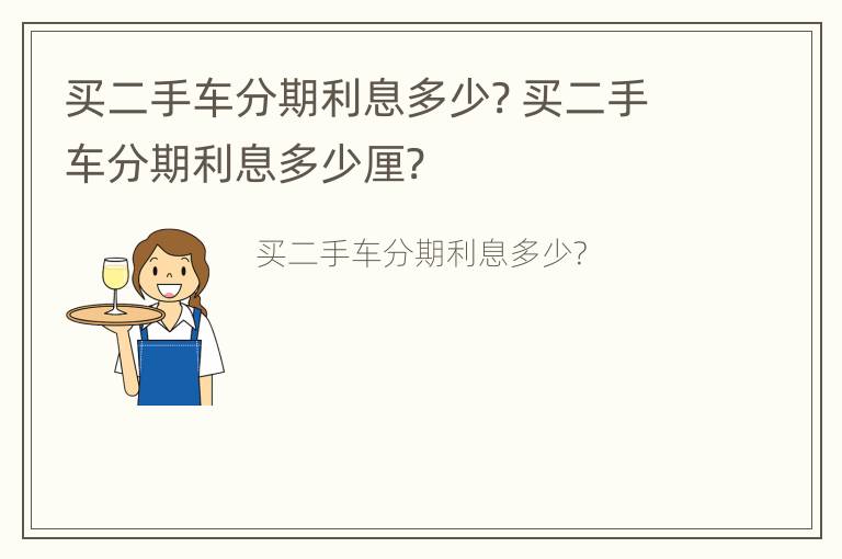 买二手车分期利息多少? 买二手车分期利息多少厘?