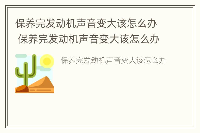 保养完发动机声音变大该怎么办 保养完发动机声音变大该怎么办呀