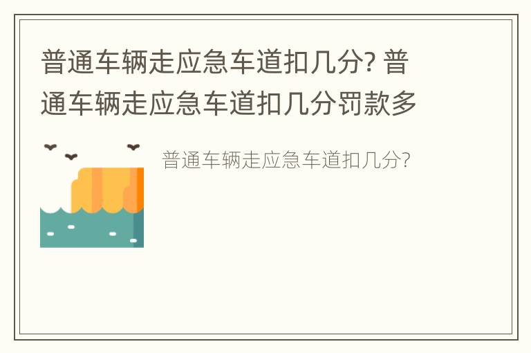 普通车辆走应急车道扣几分? 普通车辆走应急车道扣几分罚款多少