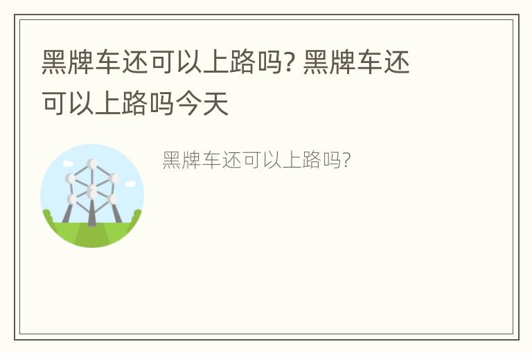 黑牌车还可以上路吗? 黑牌车还可以上路吗今天