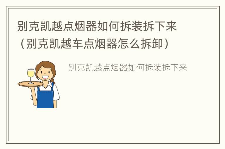 别克凯越点烟器如何拆装拆下来（别克凯越车点烟器怎么拆卸）