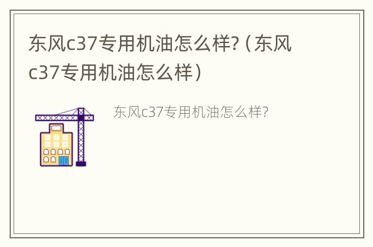 东风c37专用机油怎么样?（东风c37专用机油怎么样）