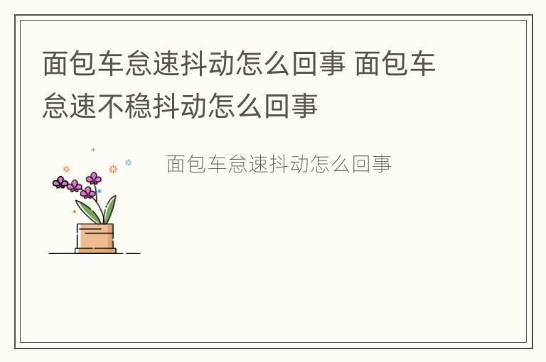 面包车怠速抖动怎么回事 面包车怠速不稳抖动怎么回事