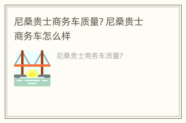 尼桑贵士商务车质量? 尼桑贵士商务车怎么样