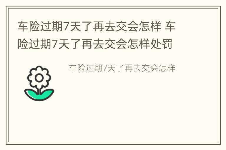 车险过期7天了再去交会怎样 车险过期7天了再去交会怎样处罚