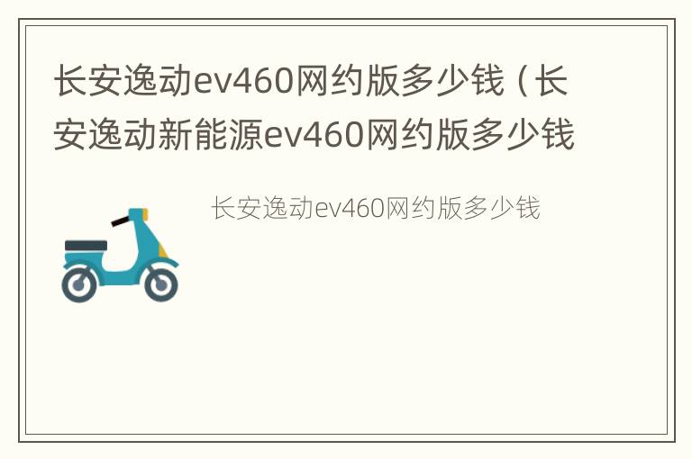 长安逸动ev460网约版多少钱（长安逸动新能源ev460网约版多少钱）