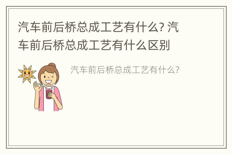 汽车前后桥总成工艺有什么? 汽车前后桥总成工艺有什么区别