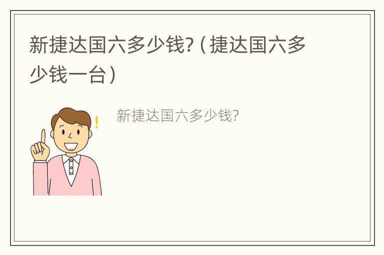 新捷达国六多少钱?（捷达国六多少钱一台）