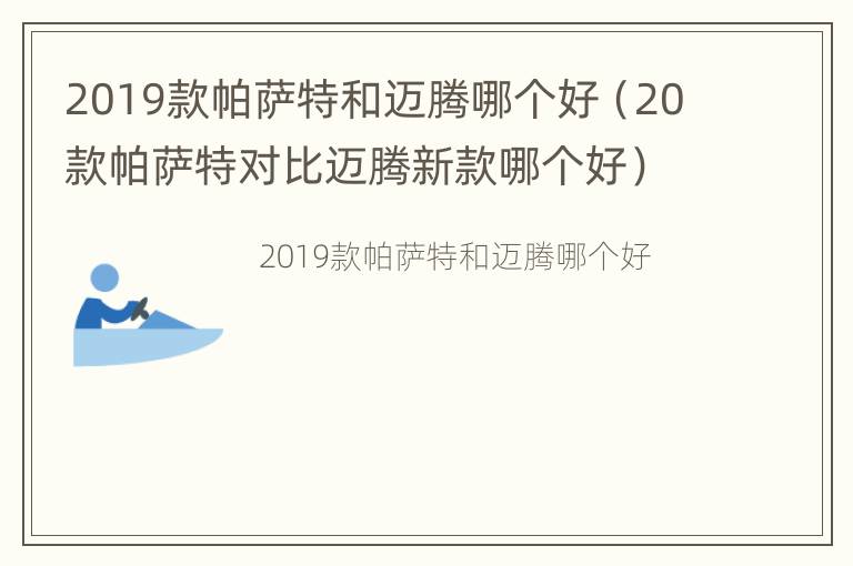 2019款帕萨特和迈腾哪个好（20款帕萨特对比迈腾新款哪个好）