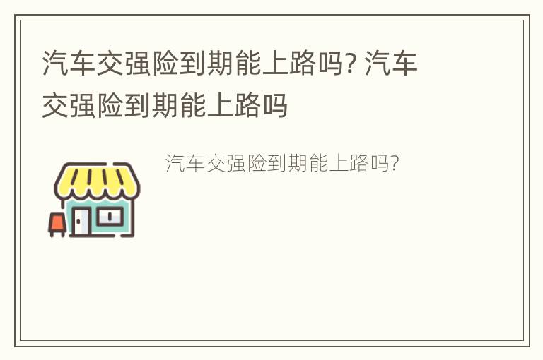 汽车交强险到期能上路吗? 汽车交强险到期能上路吗